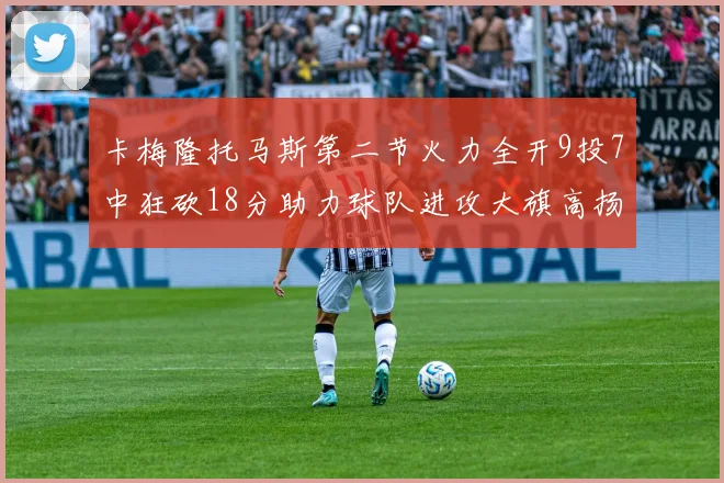 卡梅隆托马斯第二节火力全开9投7中狂砍18分助力球队进攻大旗高扬