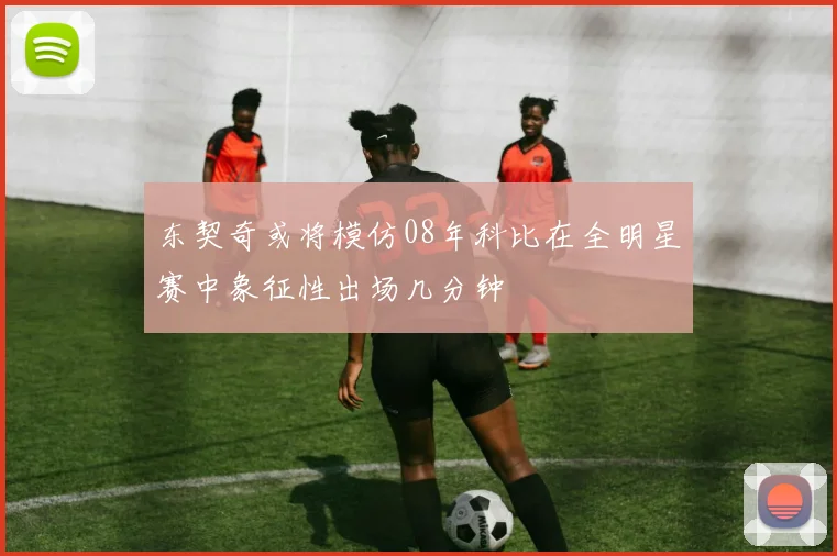 东契奇或将模仿08年科比在全明星赛中象征性出场几分钟