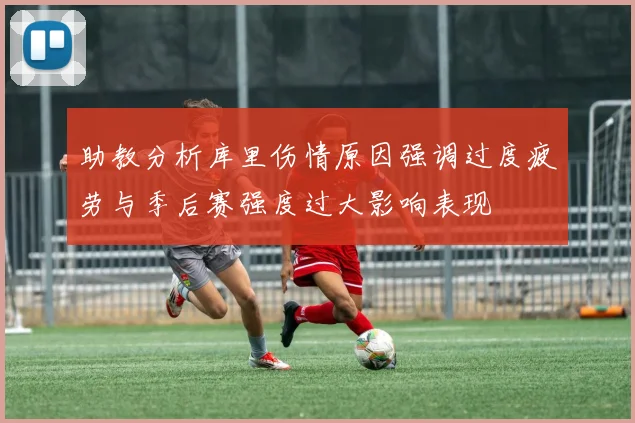 助教分析库里伤情原因强调过度疲劳与季后赛强度过大影响表现