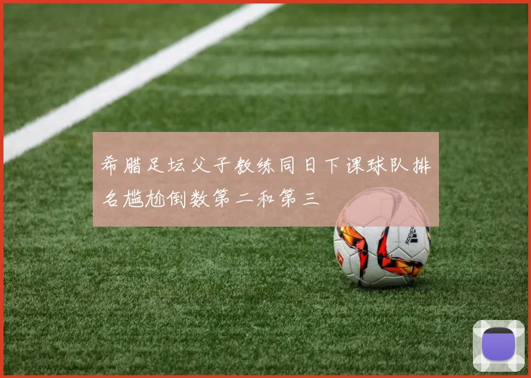 希腊足坛父子教练同日下课球队排名尴尬倒数第二和第三