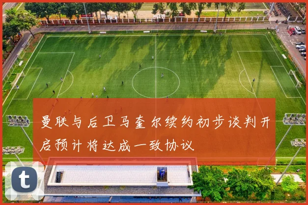 曼联与后卫马奎尔续约初步谈判开启预计将达成一致协议