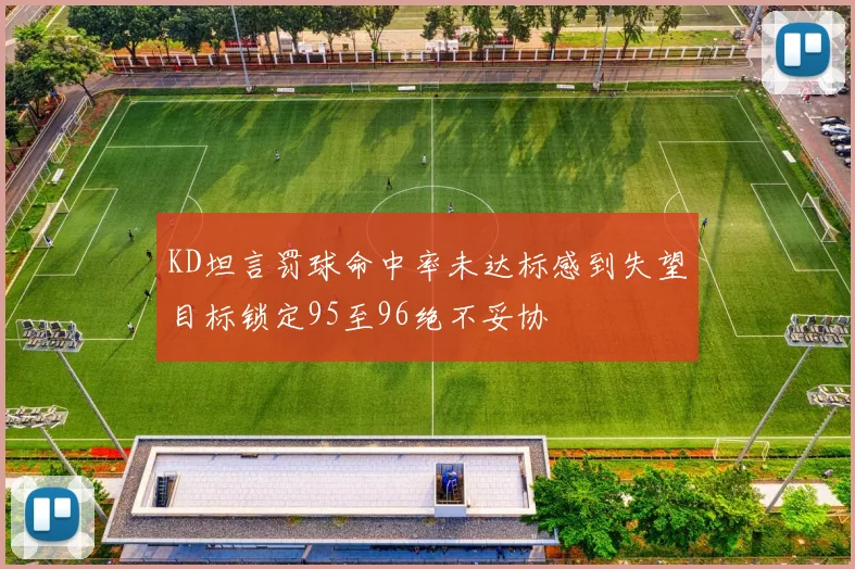 KD坦言罚球命中率未达标感到失望目标锁定95至96绝不妥协