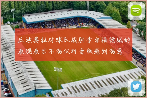瓜迪奥拉对球队战胜索尔福德城的表现表示不满仅对晋级感到满意