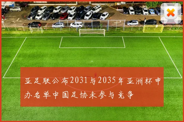 亚足联公布2031与2035年亚洲杯申办名单中国足协未参与竞争