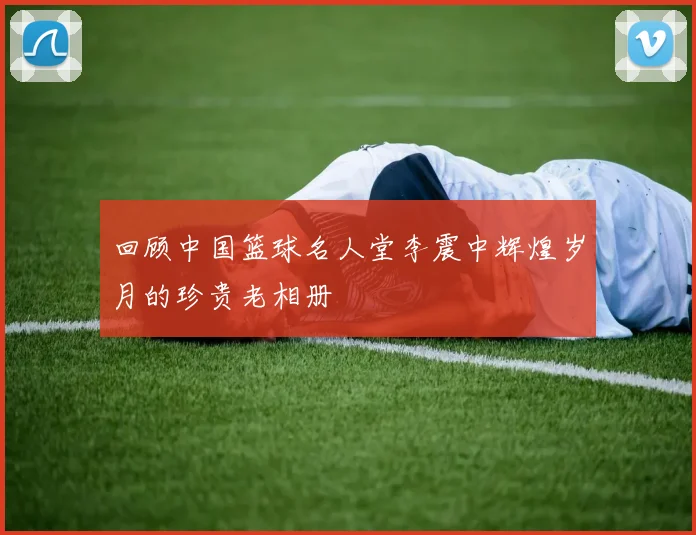 回顾中国篮球名人堂李震中辉煌岁月的珍贵老相册