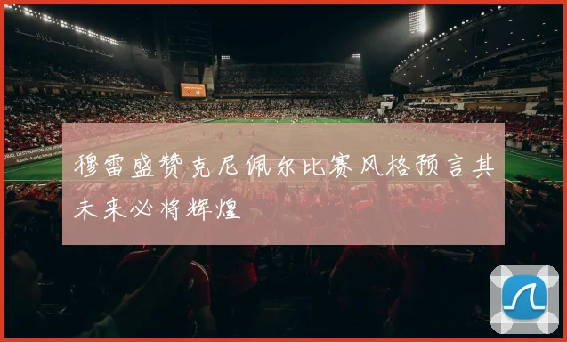 穆雷盛赞克尼佩尔比赛风格预言其未来必将辉煌