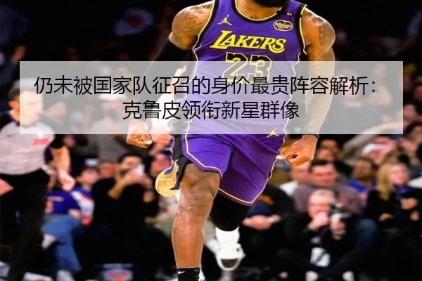 仍未被国家队征召的身价最贵阵容解析:克鲁皮领衔新星群像